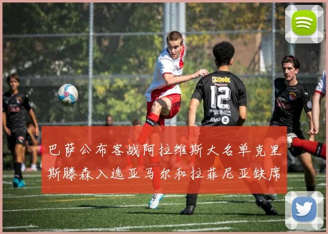巴萨公布客战阿拉维斯大名单克里斯滕森入选亚马尔和拉菲尼亚缺席