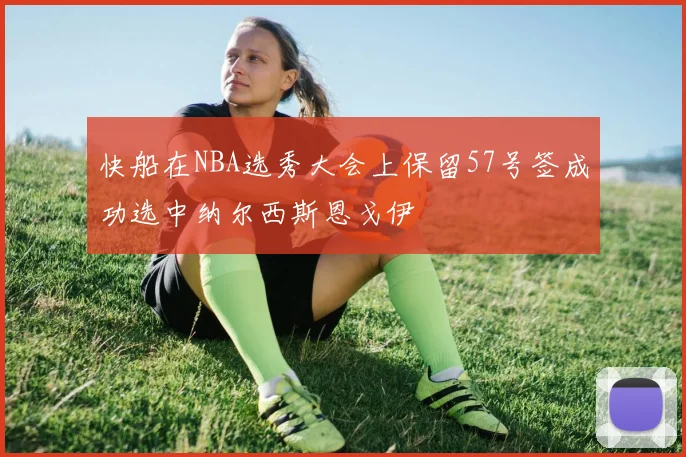 快船在NBA选秀大会上保留57号签成功选中纳尔西斯恩戈伊