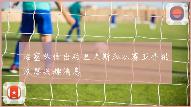 活塞队传出对里夫斯和以赛亚乔的浓厚兴趣消息